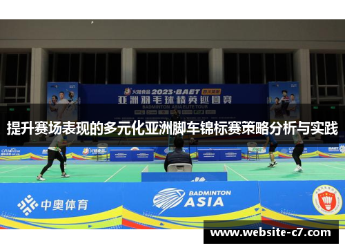 提升赛场表现的多元化亚洲脚车锦标赛策略分析与实践 提升赛场表现的多元化亚洲脚车锦标赛策略分析与实践