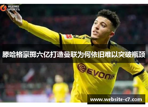 滕哈格豪掷六亿打造曼联为何依旧难以突破瓶颈 滕哈格豪掷六亿打造曼联为何依旧难以突破瓶颈