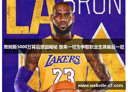 詹姆斯5000万背后原因揭秘 原来一切为争取职业生涯最后一冠 詹姆斯5000万背后原因揭秘 原来一切为争取职业生涯最后一冠