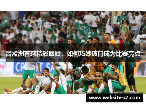 吕孟洲首球精彩回顾:如何巧妙破门成为比赛亮点 吕孟洲首球精彩回顾:如何巧妙破门成为比赛亮点