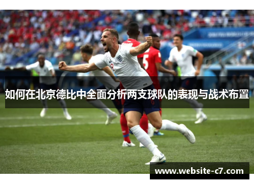 如何在北京德比中全面分析两支球队的表现与战术布置 如何在北京德比中全面分析两支球队的表现与战术布置