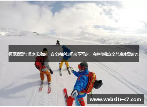 畅享滑雪与溜冰乐趣时,安全防护知识必不可少,守护你我安全共度冰雪时光 畅享滑雪与溜冰乐趣时,安全防护知识必不可少,守护你我安全共度冰雪时光