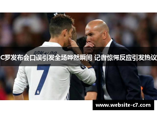 C罗发布会口误引发全场哗然瞬间 记者惊愕反应引发热议 C罗发布会口误引发全场哗然瞬间 记者惊愕反应引发热议