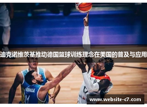 迪克诺维茨基推动德国篮球训练理念在美国的普及与应用 迪克诺维茨基推动德国篮球训练理念在美国的普及与应用