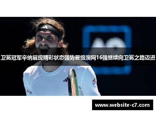 卫冕冠军辛纳展现精彩状态强势晋级澳网16强继续向卫冕之路迈进 卫冕冠军辛纳展现精彩状态强势晋级澳网16强继续向卫冕之路迈进