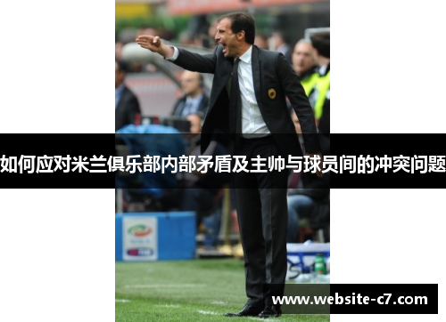 如何应对米兰俱乐部内部矛盾及主帅与球员间的冲突问题 如何应对米兰俱乐部内部矛盾及主帅与球员间的冲突问题