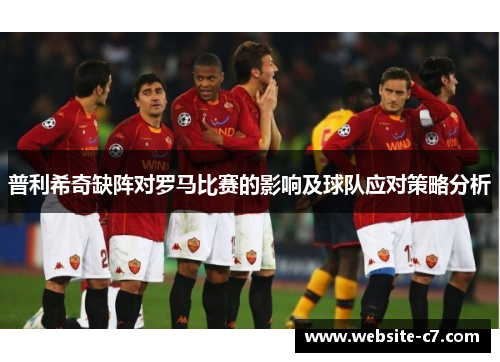 普利希奇缺阵对罗马比赛的影响及球队应对策略分析