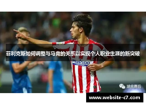 菲利克斯如何调整与马竞的关系以实现个人职业生涯的新突破