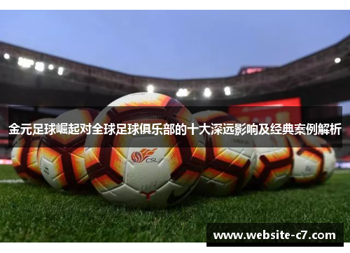 金元足球崛起对全球足球俱乐部的十大深远影响及经典案例解析 金元足球崛起对全球足球俱乐部的十大深远影响及经典案例解析