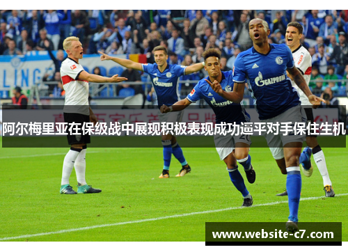 阿尔梅里亚在保级战中展现积极表现成功逼平对手保住生机 阿尔梅里亚在保级战中展现积极表现成功逼平对手保住生机