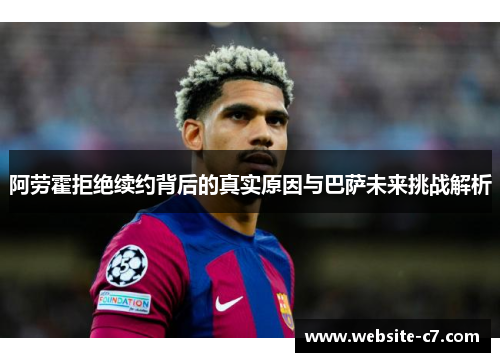 阿劳霍拒绝续约背后的真实原因与巴萨未来挑战解析