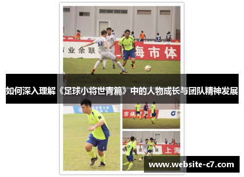 如何深入理解《足球小将世青篇》中的人物成长与团队精神发展 如何深入理解《足球小将世青篇》中的人物成长与团队精神发展