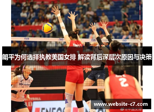 朗平为何选择执教美国女排 解读背后深层次原因与决策 朗平为何选择执教美国女排 解读背后深层次原因与决策