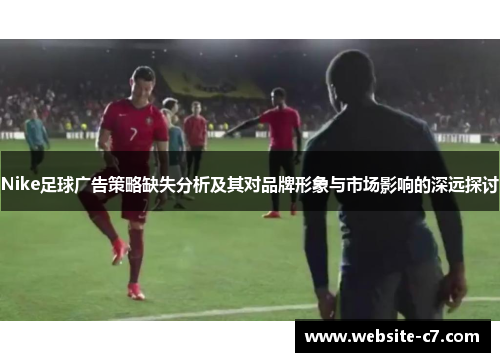Nike足球广告策略缺失分析及其对品牌形象与市场影响的深远探讨 Nike足球广告策略缺失分析及其对品牌形象与市场影响的深远探讨
