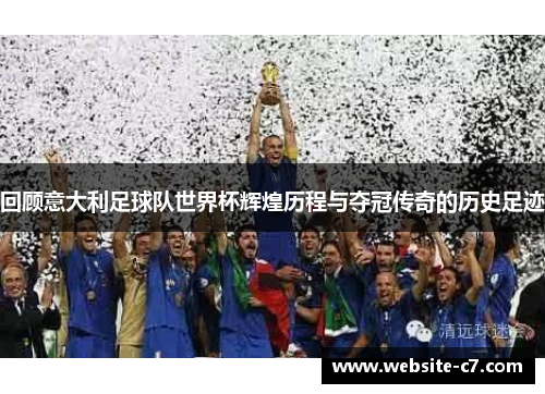 回顾意大利足球队世界杯辉煌历程与夺冠传奇的历史足迹 回顾意大利足球队世界杯辉煌历程与夺冠传奇的历史足迹