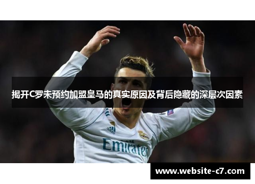 揭开C罗未预约加盟皇马的真实原因及背后隐藏的深层次因素 揭开C罗未预约加盟皇马的真实原因及背后隐藏的深层次因素