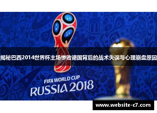 揭秘巴西2014世界杯主场惨败德国背后的战术失误与心理崩盘原因