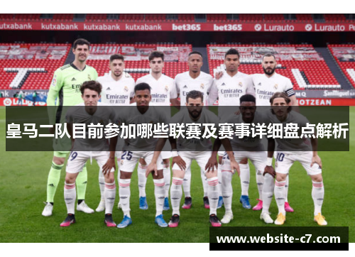 皇马二队目前参加哪些联赛及赛事详细盘点解析 皇马二队目前参加哪些联赛及赛事详细盘点解析