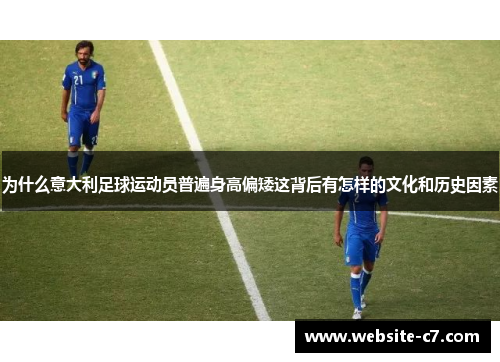 为什么意大利足球运动员普遍身高偏矮这背后有怎样的文化和历史因素 为什么意大利足球运动员普遍身高偏矮这背后有怎样的文化和历史因素