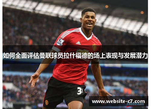 如何全面评估曼联球员拉什福德的场上表现与发展潜力