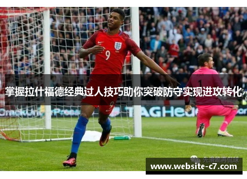 掌握拉什福德经典过人技巧助你突破防守实现进攻转化 掌握拉什福德经典过人技巧助你突破防守实现进攻转化