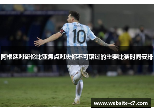 阿根廷对哥伦比亚焦点对决你不可错过的重要比赛时间安排 阿根廷对哥伦比亚焦点对决你不可错过的重要比赛时间安排
