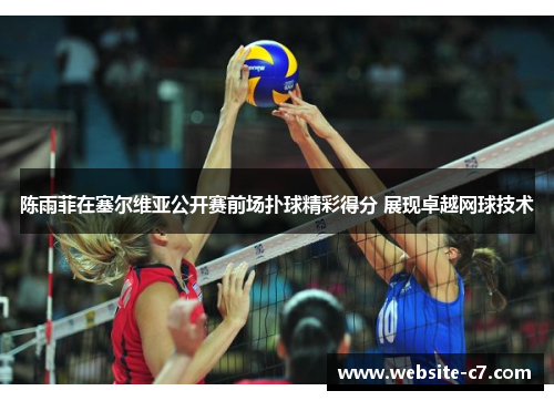 陈雨菲在塞尔维亚公开赛前场扑球精彩得分 展现卓越网球技术 陈雨菲在塞尔维亚公开赛前场扑球精彩得分 展现卓越网球技术