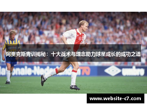 阿贾克斯青训揭秘:十大战术与理念助力球星成长的成功之道 阿贾克斯青训揭秘:十大战术与理念助力球星成长的成功之道