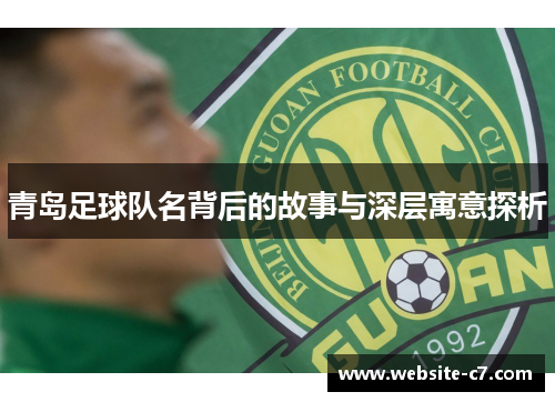 青岛足球队名背后的故事与深层寓意探析 青岛足球队名背后的故事与深层寓意探析
