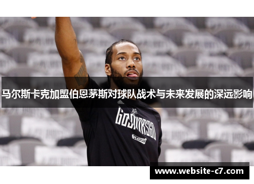 马尔斯卡克加盟伯恩茅斯对球队战术与未来发展的深远影响