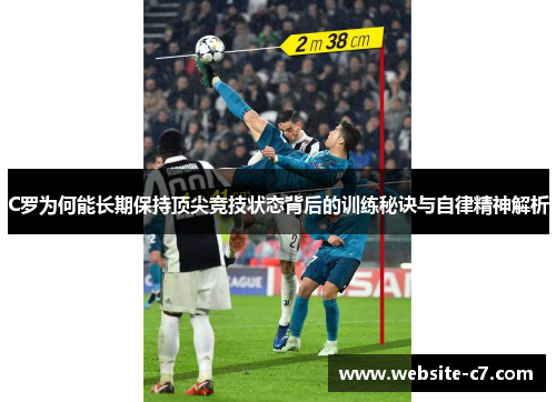 C罗为何能长期保持顶尖竞技状态背后的训练秘诀与自律精神解析