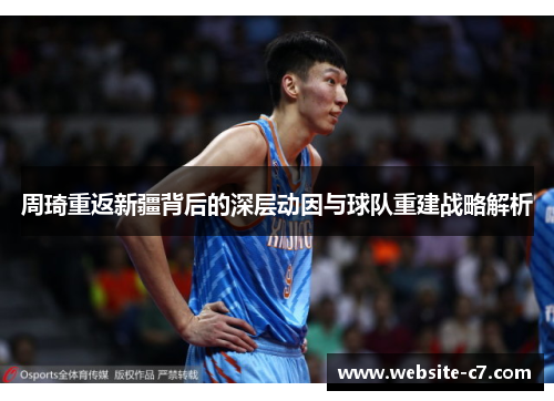 周琦重返新疆背后的深层动因与球队重建战略解析 周琦重返新疆背后的深层动因与球队重建战略解析