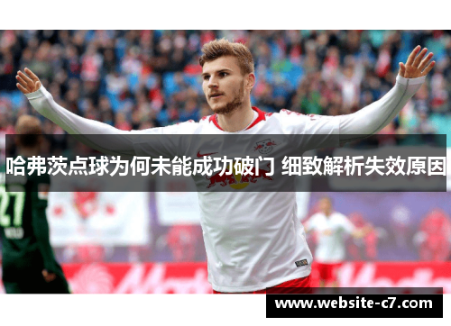 哈弗茨点球为何未能成功破门 细致解析失效原因