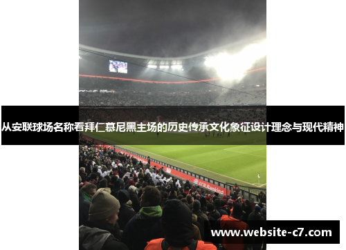 从安联球场名称看拜仁慕尼黑主场的历史传承文化象征设计理念与现代精神 从安联球场名称看拜仁慕尼黑主场的历史传承文化象征设计理念与现代精神