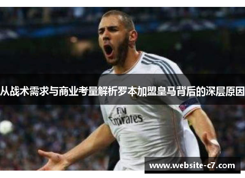 从战术需求与商业考量解析罗本加盟皇马背后的深层原因 从战术需求与商业考量解析罗本加盟皇马背后的深层原因
