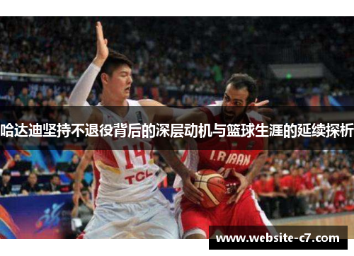 哈达迪坚持不退役背后的深层动机与篮球生涯的延续探析 哈达迪坚持不退役背后的深层动机与篮球生涯的延续探析