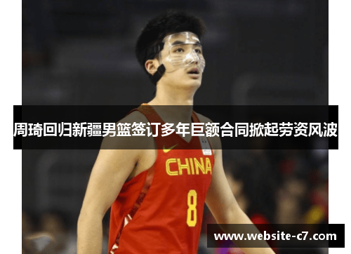 周琦回归新疆男篮签订多年巨额合同掀起劳资风波