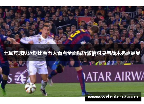 土耳其球队近期比赛五大看点全面解析激情对决与战术亮点尽显