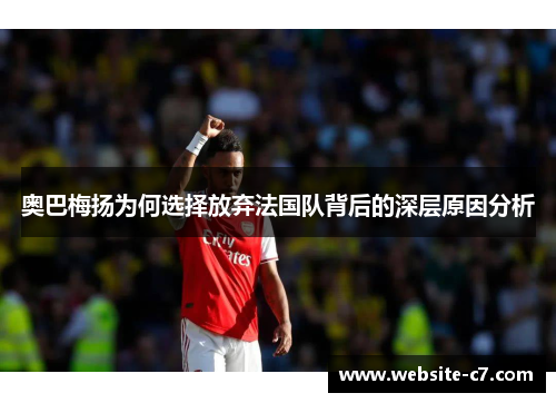 奥巴梅扬为何选择放弃法国队背后的深层原因分析
