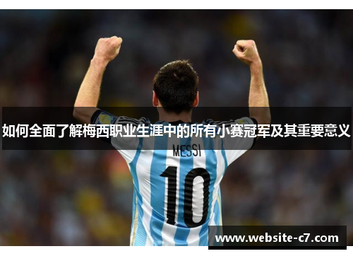 如何全面了解梅西职业生涯中的所有小赛冠军及其重要意义
