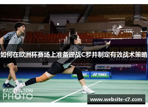 如何在欧洲杯赛场上准备迎战C罗并制定有效战术策略