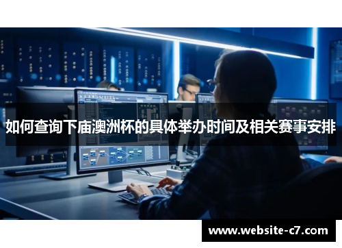 如何查询下庙澳洲杯的具体举办时间及相关赛事安排