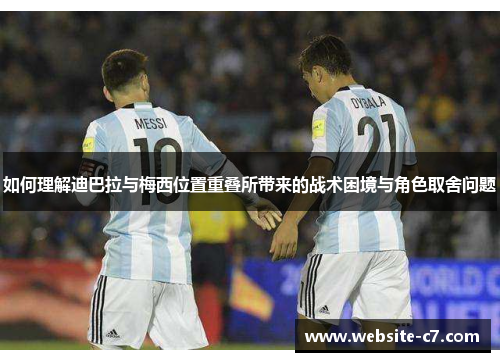如何理解迪巴拉与梅西位置重叠所带来的战术困境与角色取舍问题