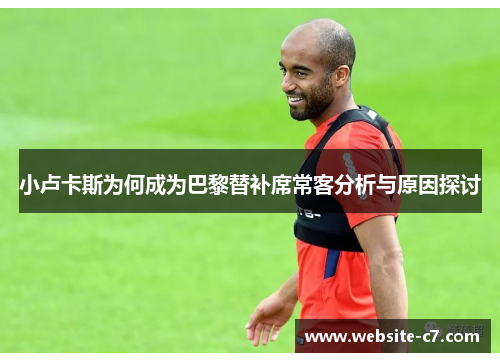 小卢卡斯为何成为巴黎替补席常客分析与原因探讨