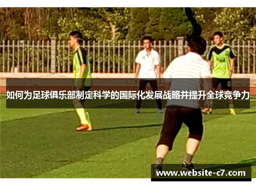 如何为足球俱乐部制定科学的国际化发展战略并提升全球竞争力
