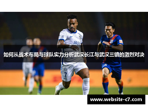 如何从战术布局与球队实力分析武汉长江与武汉三镇的激烈对决