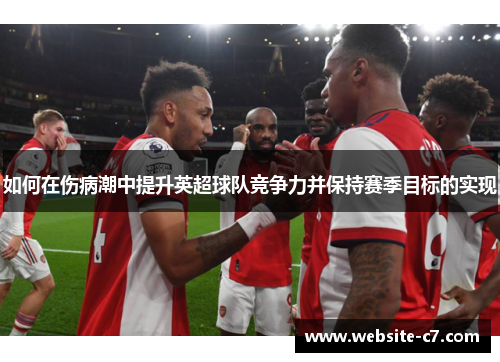 如何在伤病潮中提升英超球队竞争力并保持赛季目标的实现