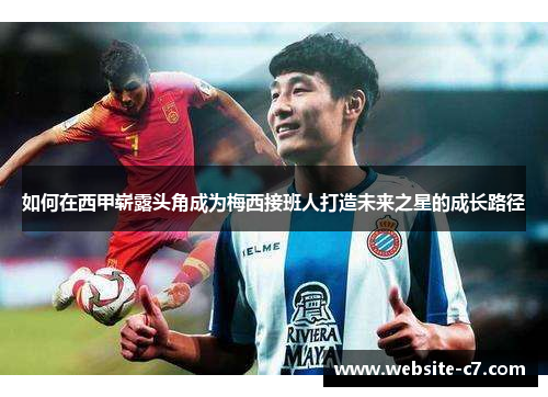 如何在西甲崭露头角成为梅西接班人打造未来之星的成长路径