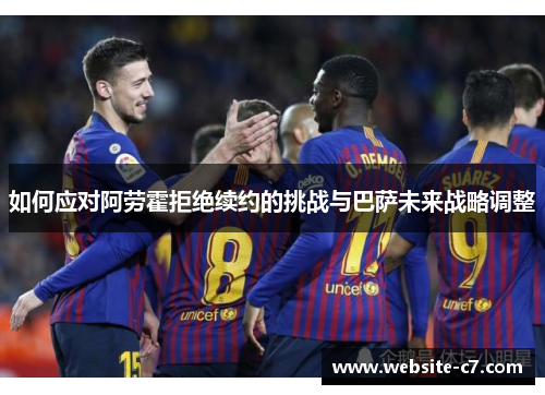 如何应对阿劳霍拒绝续约的挑战与巴萨未来战略调整