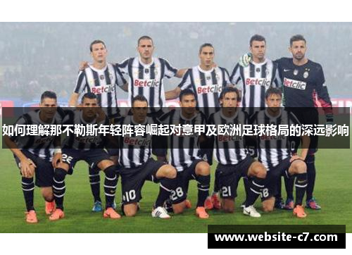 如何理解那不勒斯年轻阵容崛起对意甲及欧洲足球格局的深远影响 如何理解那不勒斯年轻阵容崛起对意甲及欧洲足球格局的深远影响